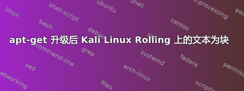 apt-get 升级后 Kali Linux Rolling 上的文本为块 