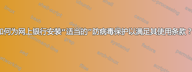 如何为网上银行安装“适当的”防病毒保护以满足其使用条款？