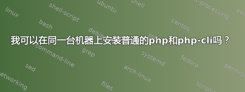 我可以在同一台机器上安装普通的php和php-cli吗？