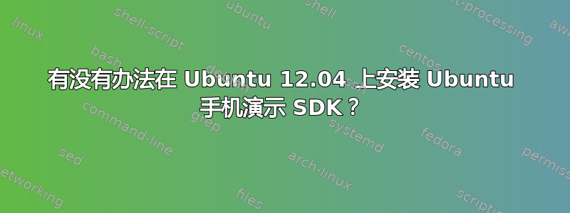 有没有办法在 Ubuntu 12.04 上安装 Ubuntu 手机演示 SDK？