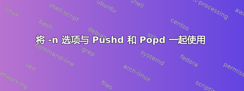 将 -n 选项与 Pushd 和 Popd 一起使用