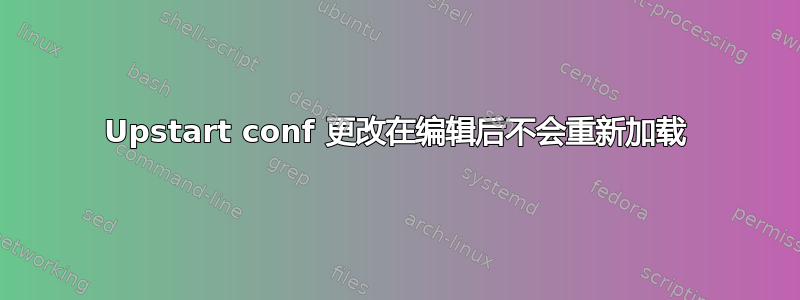 Upstart conf 更改在编辑后不会重新加载