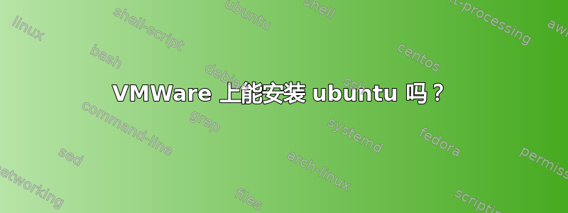 VMWare 上能安装 ubuntu 吗？