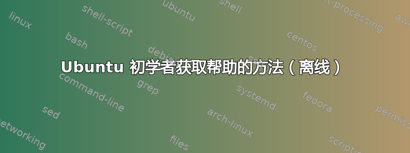 Ubuntu 初学者获取帮助的方法（离线）