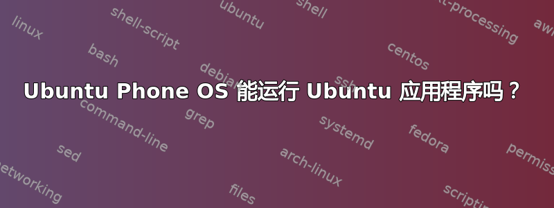 Ubuntu Phone OS 能运行 Ubuntu 应用程序吗？