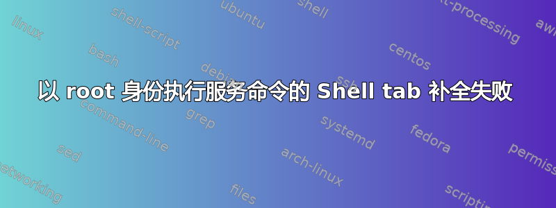 以 root 身份执行服务命令的 Shell tab 补全失败