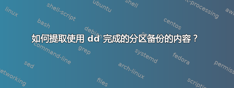 如何提取使用 dd 完成的分区备份的内容？