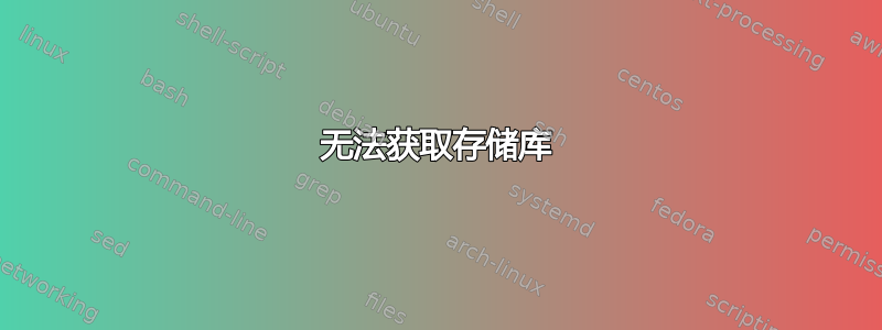 无法获取存储库