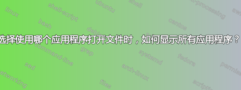 选择使用哪个应用程序打开文件时，如何显示所有应用程序？