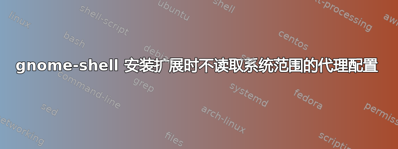 gnome-shell 安装扩展时不读取系统范围的代理配置