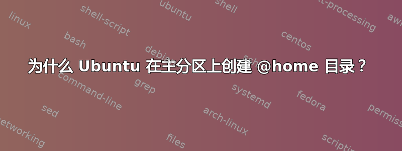 为什么 Ubuntu 在主分区上创建 @home 目录？