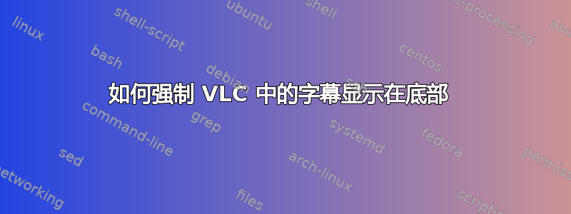 如何强制 VLC 中的字幕显示在底部 