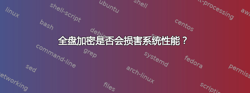 全盘加密是否会损害系统性能？