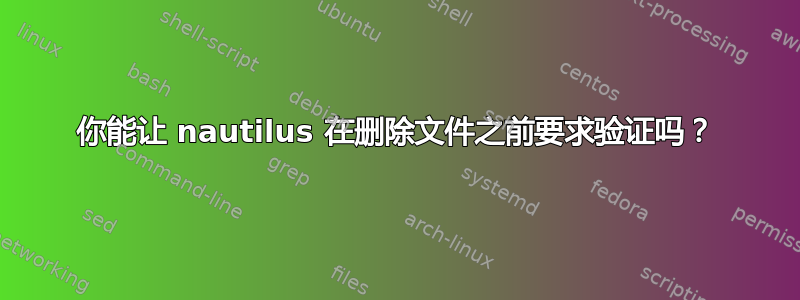 你能让 nautilus 在删除文件之前要求验证吗？