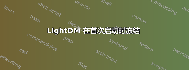 LightDM 在首次启动时冻结