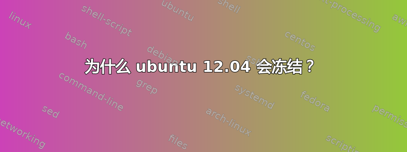 为什么 ubuntu 12.04 会冻结？