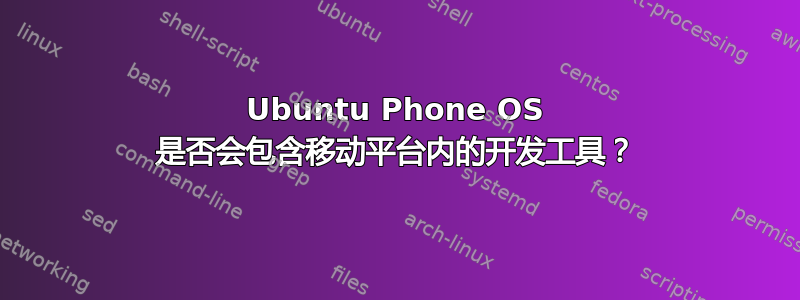 Ubuntu Phone OS 是否会包含移动平台内的开发工具？