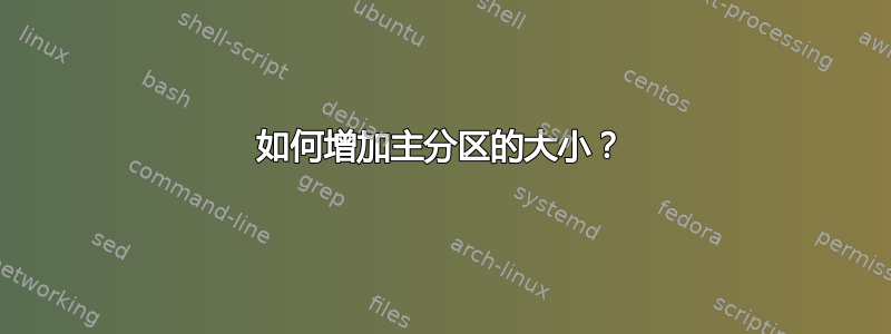 如何增加主分区的大小？