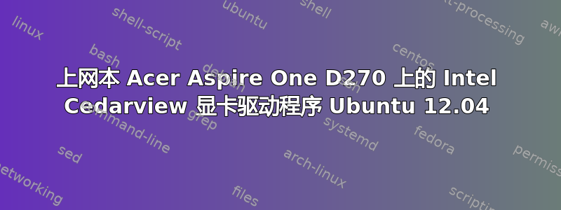 上网本 Acer Aspire One D270 上的 Intel Cedarview 显卡驱动程序 Ubuntu 12.04