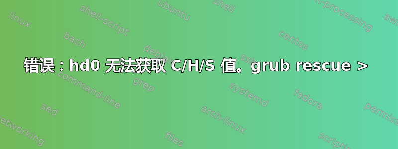 错误：hd0 无法获取 C/H/S 值。grub rescue >