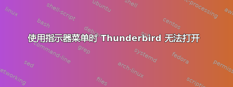 使用指示器菜单时 Thunderbird 无法打开 