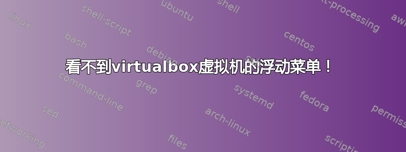 看不到virtualbox虚拟机的浮动菜单！