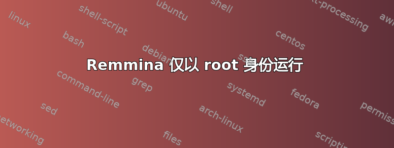 Remmina 仅以 root 身份运行