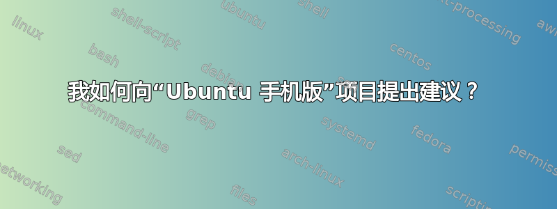 我如何向“Ubuntu 手机版”项目提出建议？