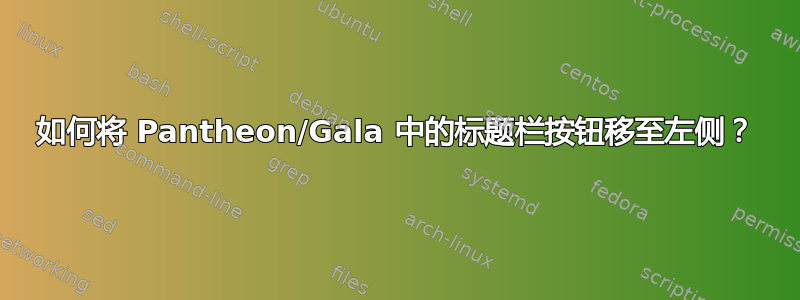 如何将 Pantheon/Gala 中的标题栏按钮移至左侧？