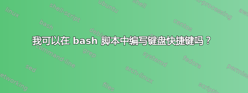 我可以在 bash 脚本中编写键盘快捷键吗？