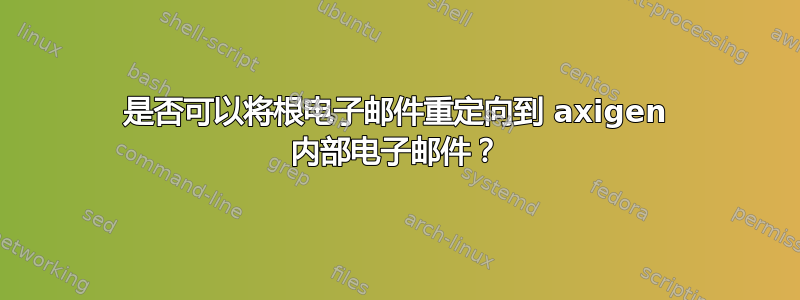 是否可以将根电子邮件重定向到 axigen 内部电子邮件？