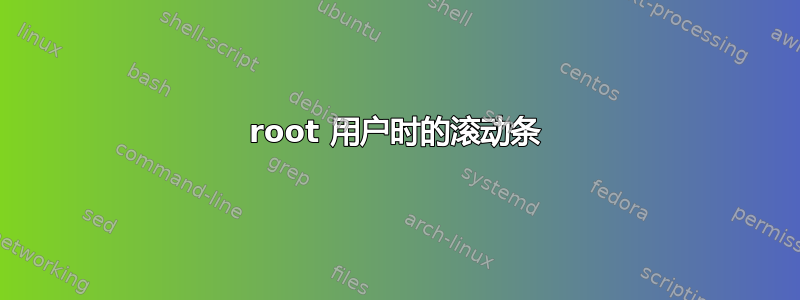 root 用户时的滚动条