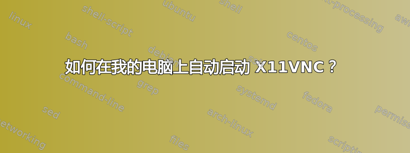 如何在我的电脑上自动启动 X11VNC？