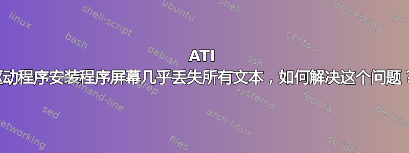 ATI 驱动程序安装程序屏幕几乎丢失所有文本，如何解决这个问题？