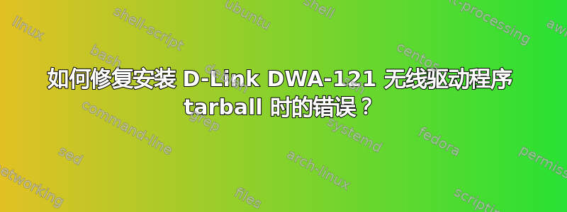 如何修复安装 D-Link DWA-121 无线驱动程序 tarball 时的错误？