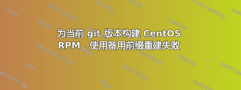 为当前 git 版本构建 CentOS RPM，使用备用前缀重建失败