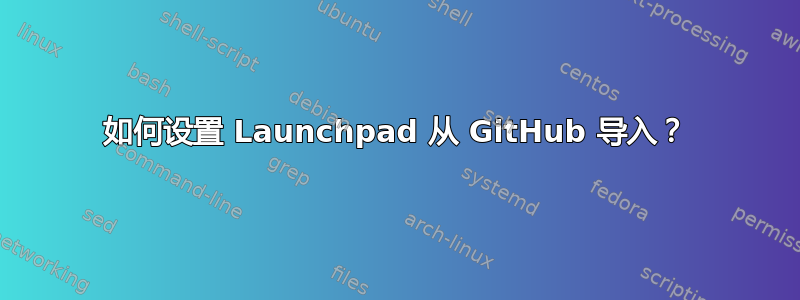 如何设置 Launchpad 从 GitHub 导入？