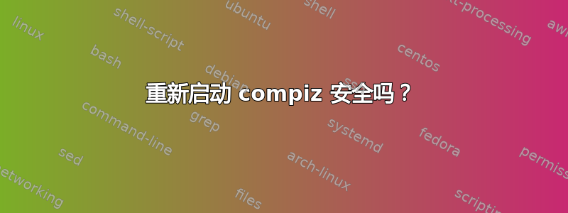 重新启动 compiz 安全吗？