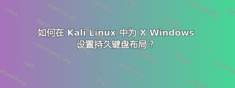 如何在 Kali Linux 中为 X Windows 设置持久键盘布局？