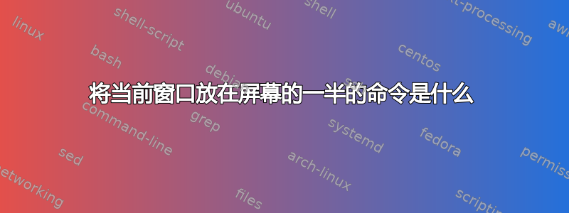 将当前窗口放在屏幕的一半的命令是什么