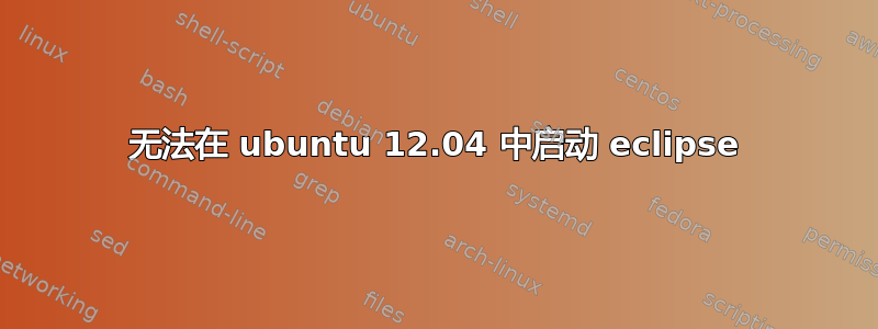 无法在 ubuntu 12.04 中启动 eclipse