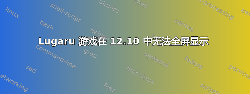 Lugaru 游戏在 12.10 中无法全屏显示