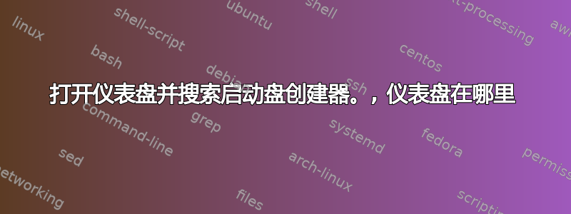 打开仪表盘并搜索启动盘创建器。, 仪表盘在哪里