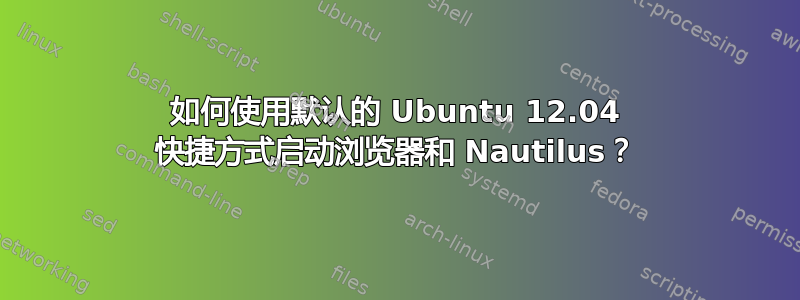 如何使用默认的 Ubuntu 12.04 快捷方式启动浏览器和 Nautilus？