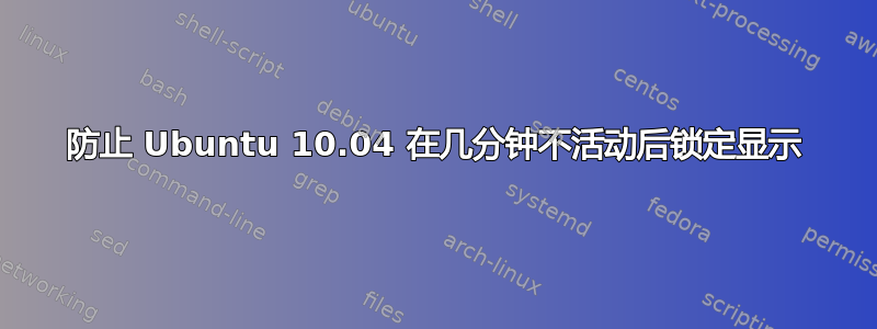 防止 Ubuntu 10.04 在几分钟不活动后锁定显示