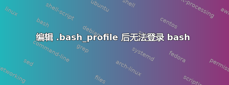 编辑 .bash_profile 后无法登录 bash