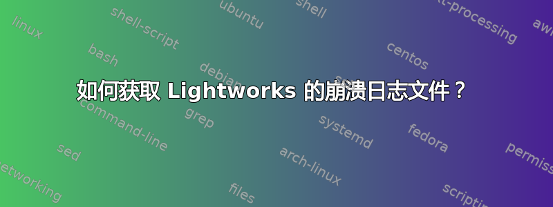 如何获取 Lightworks 的崩溃日志文件？