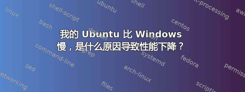 我的 Ubuntu 比 Windows 慢，是什么原因导致性能下降？