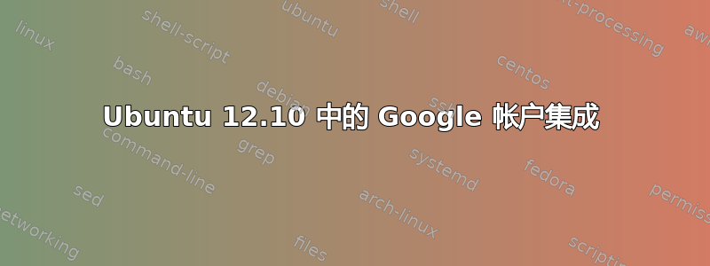 Ubuntu 12.10 中的 Google 帐户集成