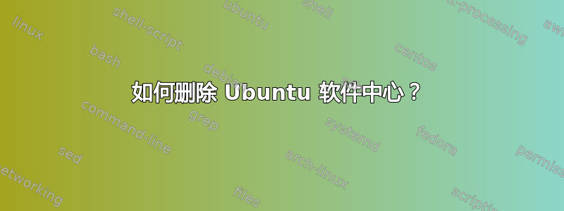 如何删除 Ubuntu 软件中心？